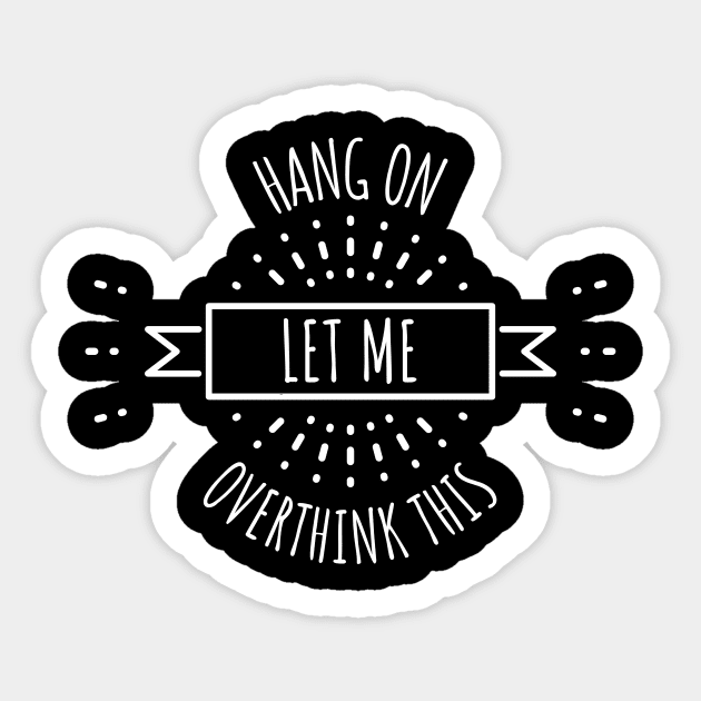 Hang On Let Me Overthink This Sticker by Hunter_c4 "Click here to uncover more designs"